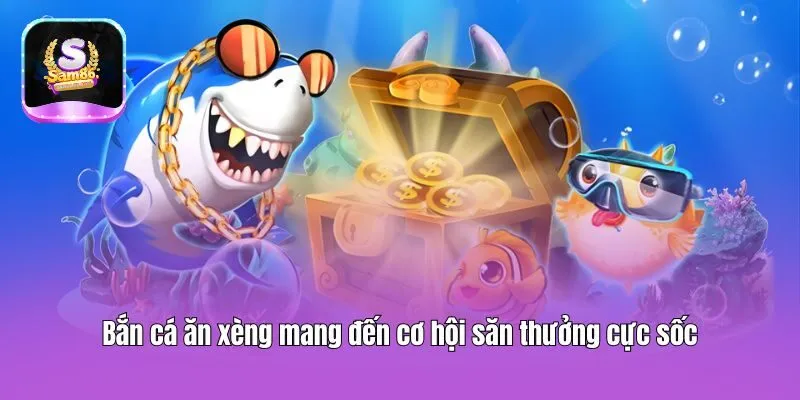 Bắn cá ăn xèng mang đến cơ hội săn thưởng cực sốc