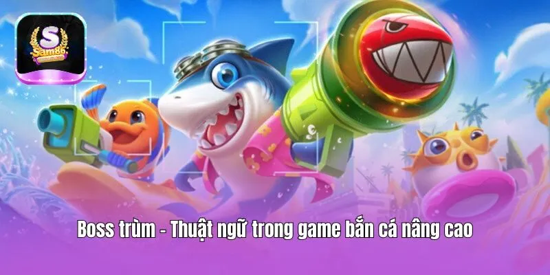 Boss trùm - Thuật ngữ trong game bắn cá nâng cao