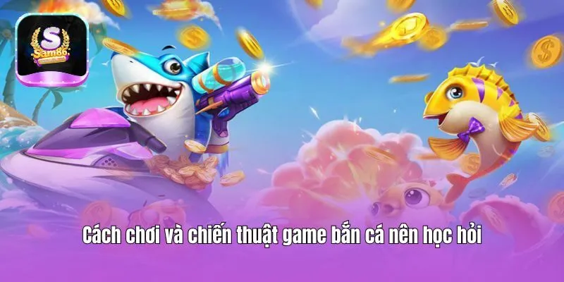 Cách chơi và chiến thuật game bắn cá nên học hỏi