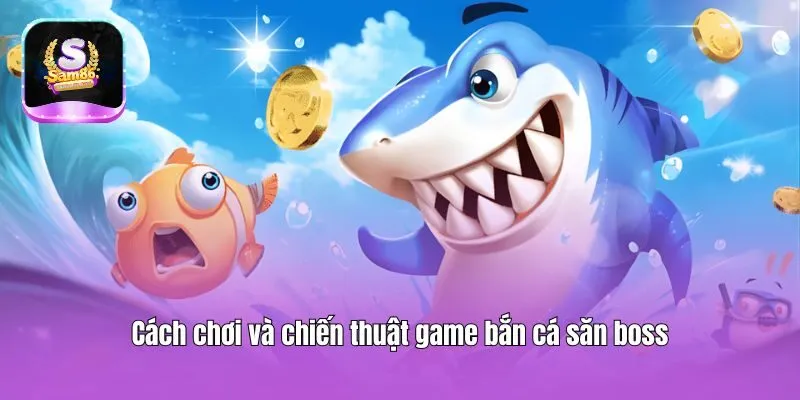 Cách chơi và chiến thuật game bắn cá săn boss