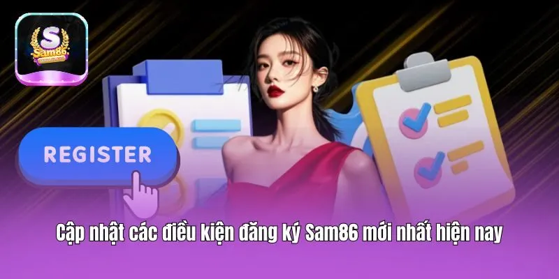 Cập nhật các điều kiện đăng ký Sam86 mới nhất hiện nay