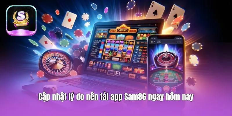 Cập nhật lý do nên tải app Sam86 ngay hôm nay