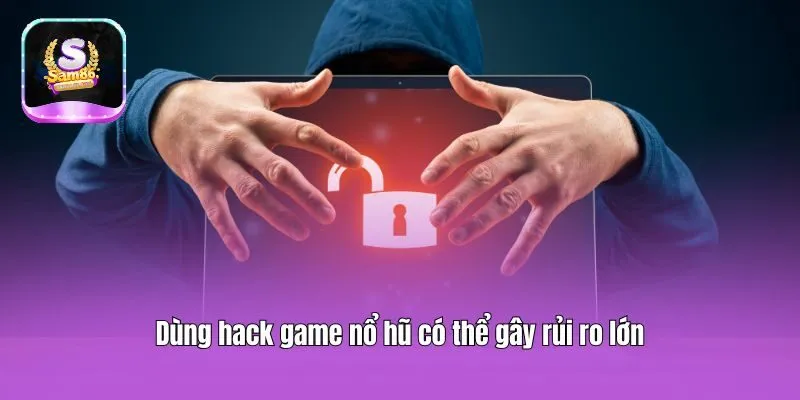 Dùng hack game nổ hũ có thể gây rủi ro lớn