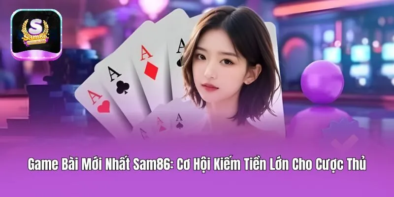 Top các game bài mới nhất Sam86 rất đáng thử