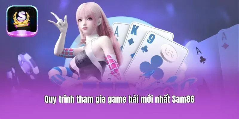 Quy trình tham gia game bài mới nhất Sam86