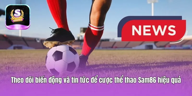 Theo dõi biến động và tin tức để cược thể thao Sam86 hiệu quả