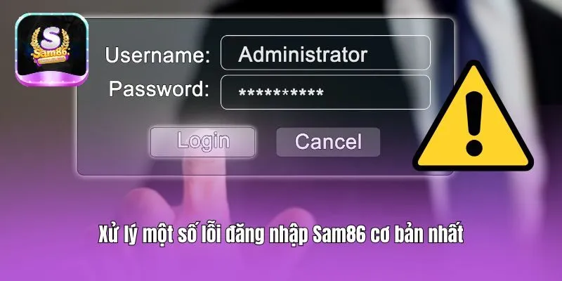 Xử lý một số lỗi đăng nhập Sam86 cơ bản nhất